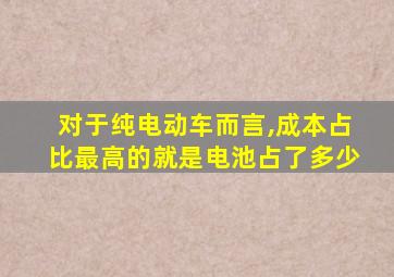 对于纯电动车而言,成本占比最高的就是电池占了多少