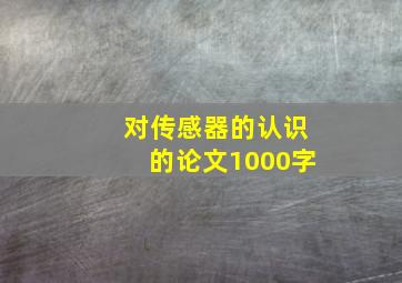 对传感器的认识的论文1000字