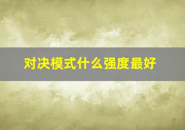 对决模式什么强度最好