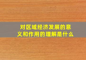 对区域经济发展的意义和作用的理解是什么