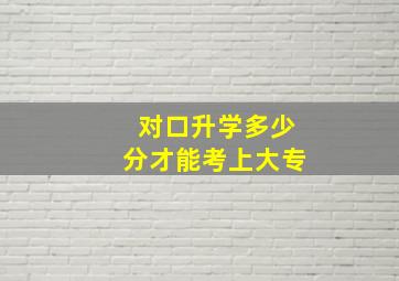 对口升学多少分才能考上大专