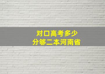 对口高考多少分够二本河南省