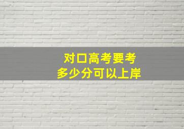 对口高考要考多少分可以上岸