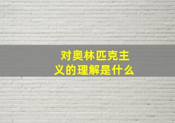 对奥林匹克主义的理解是什么