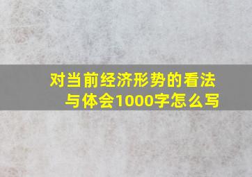 对当前经济形势的看法与体会1000字怎么写