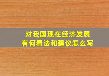 对我国现在经济发展有何看法和建议怎么写