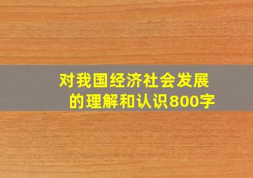 对我国经济社会发展的理解和认识800字