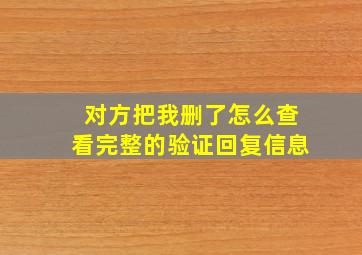 对方把我删了怎么查看完整的验证回复信息