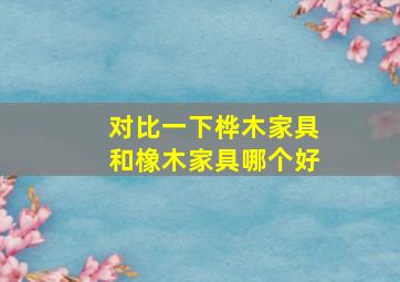 对比一下桦木家具和橡木家具哪个好