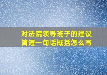 对法院领导班子的建议简短一句话概括怎么写