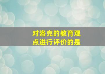 对洛克的教育观点进行评价的是