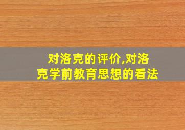 对洛克的评价,对洛克学前教育思想的看法