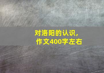 对洛阳的认识,作文400字左右