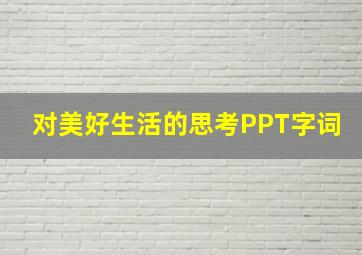 对美好生活的思考PPT字词