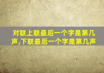 对联上联最后一个字是第几声,下联最后一个字是第几声