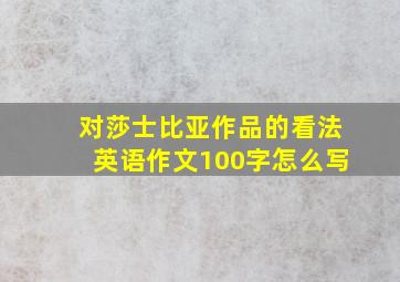 对莎士比亚作品的看法英语作文100字怎么写