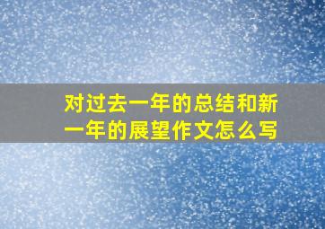 对过去一年的总结和新一年的展望作文怎么写