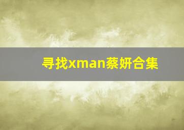 寻找xman蔡妍合集