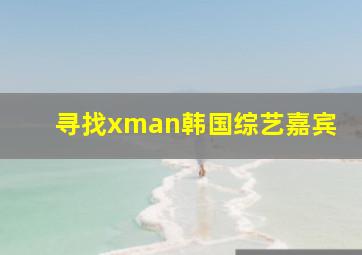 寻找xman韩国综艺嘉宾