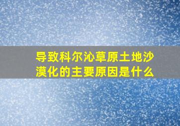 导致科尔沁草原土地沙漠化的主要原因是什么