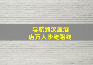 导航到汉庭酒店万人沙滩路线