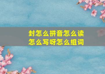 封怎么拼音怎么读怎么写呀怎么组词