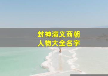 封神演义商朝人物大全名字