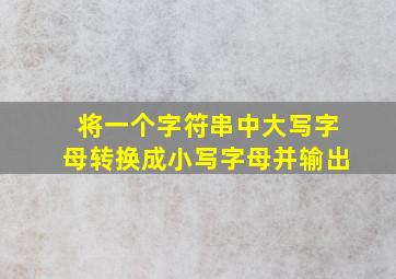 将一个字符串中大写字母转换成小写字母并输出