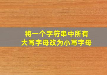 将一个字符串中所有大写字母改为小写字母