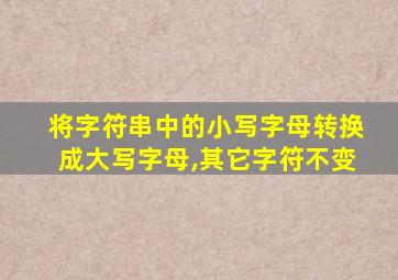 将字符串中的小写字母转换成大写字母,其它字符不变