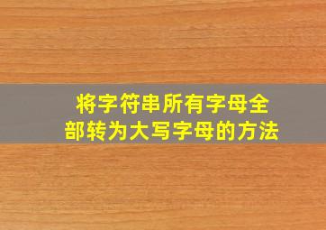 将字符串所有字母全部转为大写字母的方法