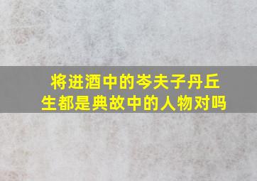 将进酒中的岑夫子丹丘生都是典故中的人物对吗