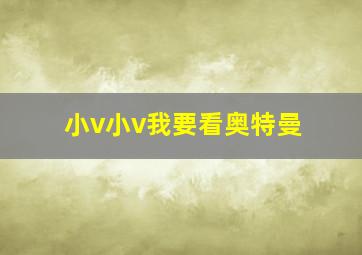 小v小v我要看奥特曼