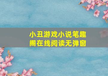 小丑游戏小说笔趣阁在线阅读无弹窗