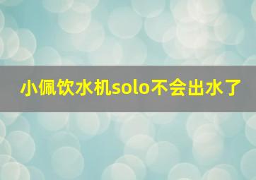 小佩饮水机solo不会出水了