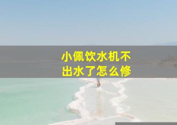 小佩饮水机不出水了怎么修