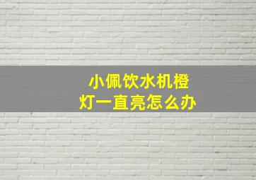 小佩饮水机橙灯一直亮怎么办