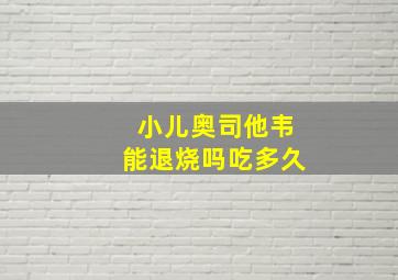 小儿奥司他韦能退烧吗吃多久