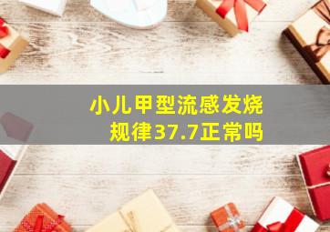 小儿甲型流感发烧规律37.7正常吗