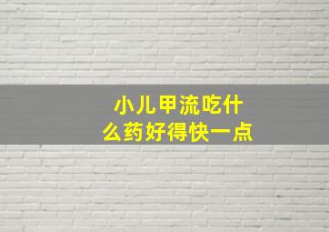 小儿甲流吃什么药好得快一点