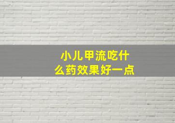 小儿甲流吃什么药效果好一点