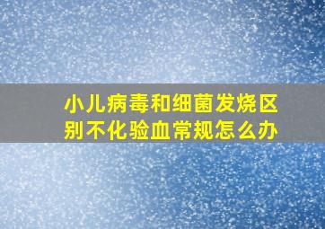 小儿病毒和细菌发烧区别不化验血常规怎么办