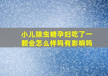 小儿除虫糖孕妇吃了一颗会怎么样吗有影响吗