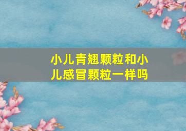 小儿青翘颗粒和小儿感冒颗粒一样吗