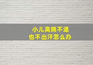 小儿高烧不退也不出汗怎么办