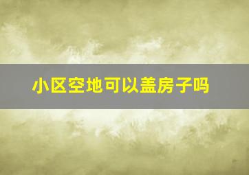 小区空地可以盖房子吗