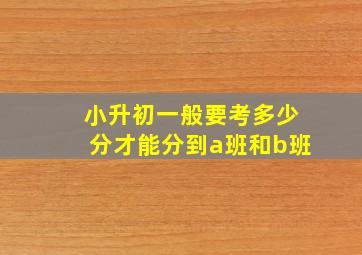 小升初一般要考多少分才能分到a班和b班