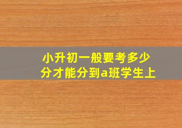 小升初一般要考多少分才能分到a班学生上