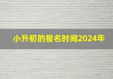 小升初的报名时间2024年