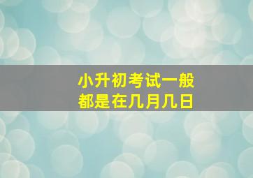 小升初考试一般都是在几月几日